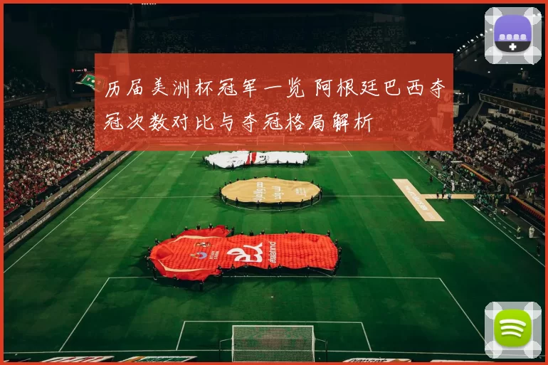 历届美洲杯冠军一览 阿根廷巴西夺冠次数对比与夺冠格局解析