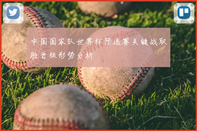 中国国家队世界杯预选赛关键战取胜晋级形势分析
