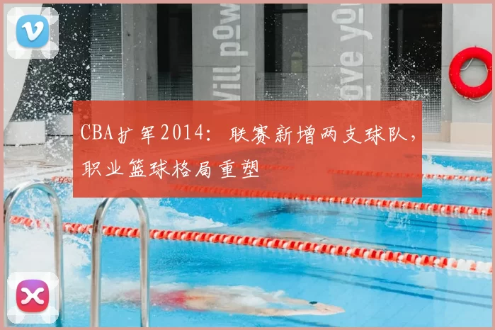CBA扩军2014:联赛新增两支球队,职业篮球格局重塑