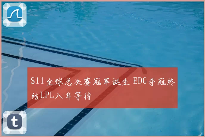S11全球总决赛冠军诞生 EDG夺冠终结LPL八年等待