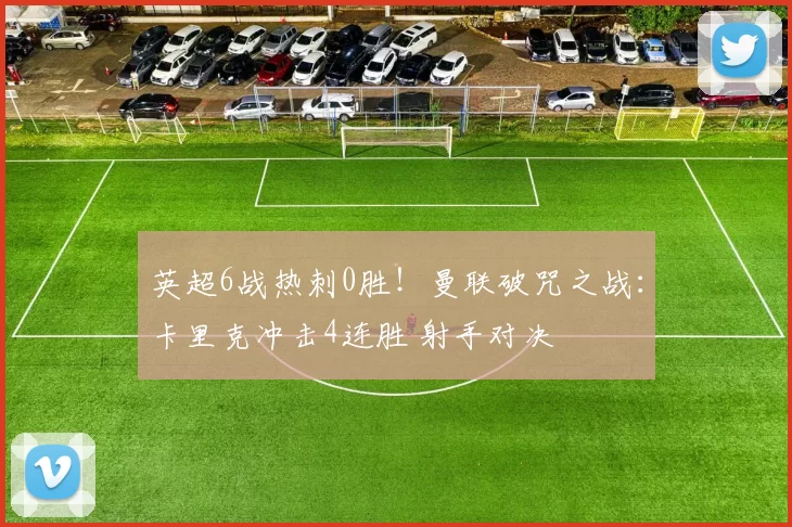 英超6战热刺0胜！曼联破咒之战：卡里克冲击4连胜 射手对决