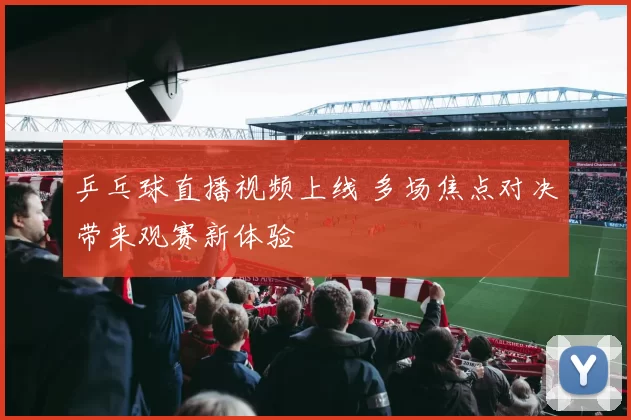乒乓球直播视频上线 多场焦点对决带来观赛新体验