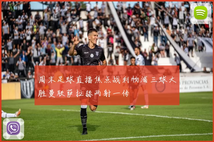 周末足球直播焦点战利物浦三球大胜曼联萨拉赫两射一传