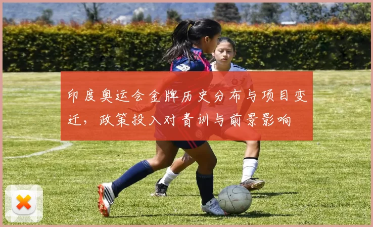 印度奥运会金牌历史分布与项目变迁，政策投入对青训与前景影响