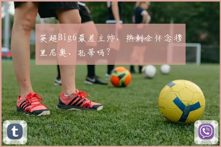 英超Big6最差主帅，热刺会怀念穆里尼奥、孔蒂吗？