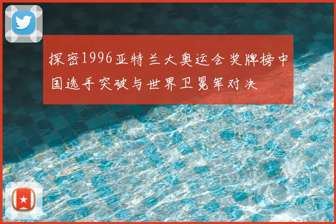 探密1996亚特兰大奥运会奖牌榜中国选手突破与世界卫冕军对决