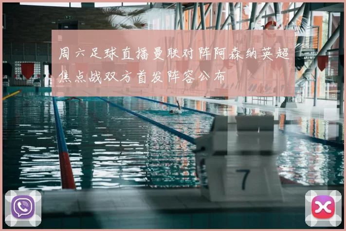 周六足球直播曼联对阵阿森纳英超焦点战双方首发阵容公布