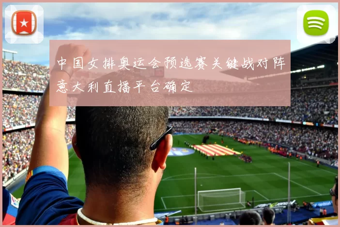 中国女排奥运会预选赛关键战对阵意大利直播平台确定