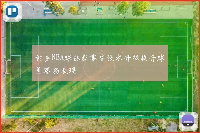 耐克NBA球袜新赛季技术升级提升球员赛场表现