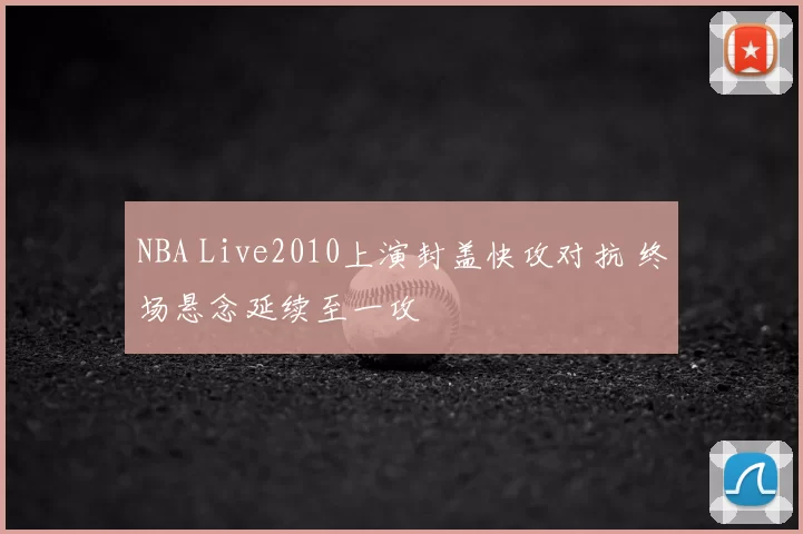 NBA Live2010上演封盖快攻对抗 终场悬念延续至一攻