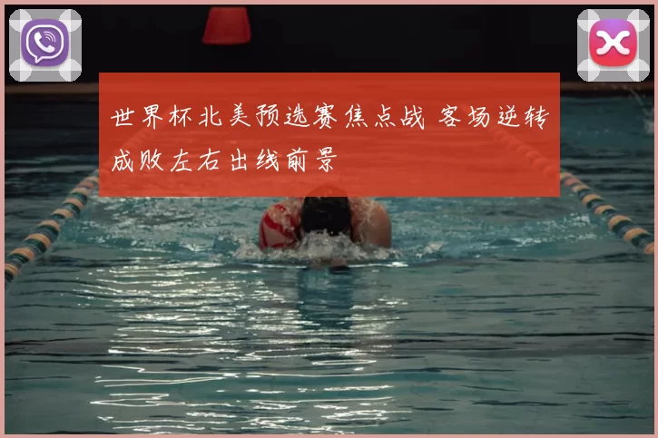 世界杯北美预选赛焦点战 客场逆转成败左右出线前景