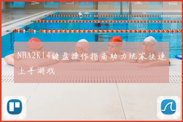 NBA2K14键盘操作指南助力玩家快速上手游戏