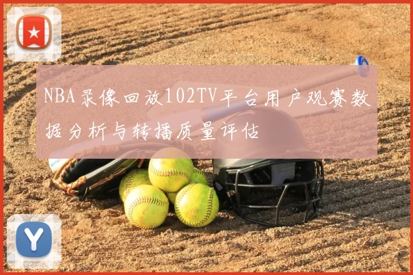 NBA录像回放102TV平台用户观赛数据分析与转播质量评估