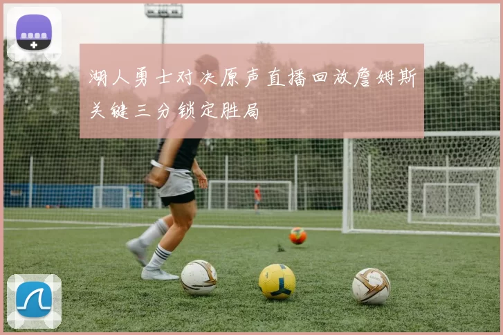 湖人勇士对决原声直播回放詹姆斯关键三分锁定胜局