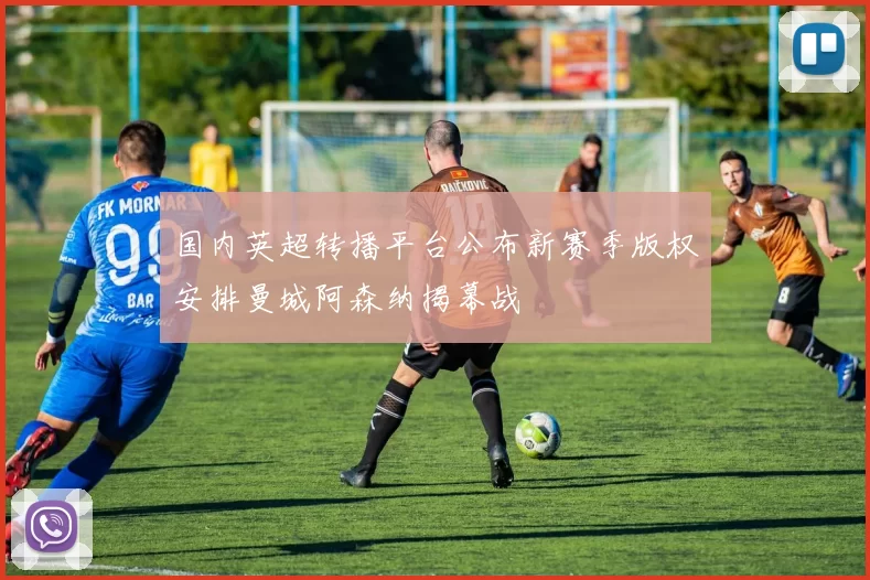 国内英超转播平台公布新赛季版权安排曼城阿森纳揭幕战