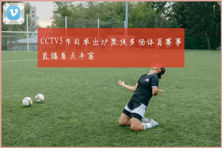 CCTV5节目单出炉聚焦多场体育赛事直播看点丰富