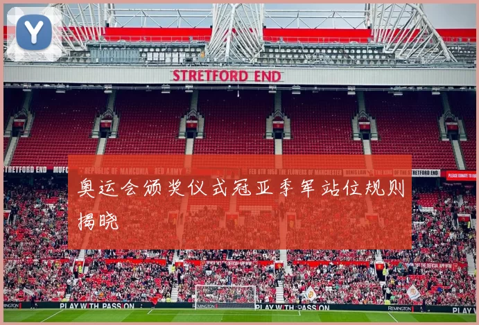 奥运会颁奖仪式冠亚季军站位规则揭晓