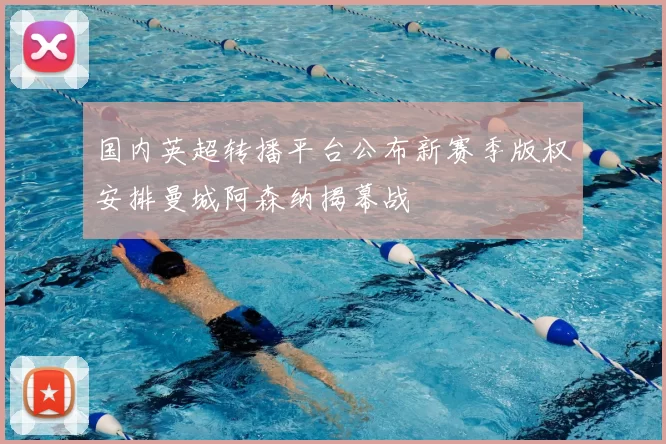 国内英超转播平台公布新赛季版权安排曼城阿森纳揭幕战