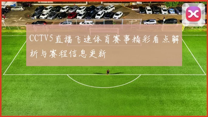 CCTV5直播飞速体育赛事精彩看点解析与赛程信息更新