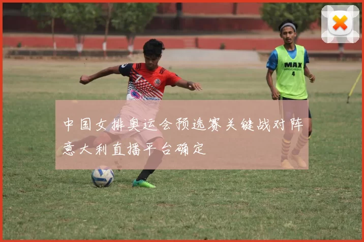 中国女排奥运会预选赛关键战对阵意大利直播平台确定