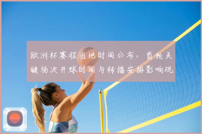 欧洲杯赛程当地时间公布，首轮关键场次开球时间与转播安排影响观赛
