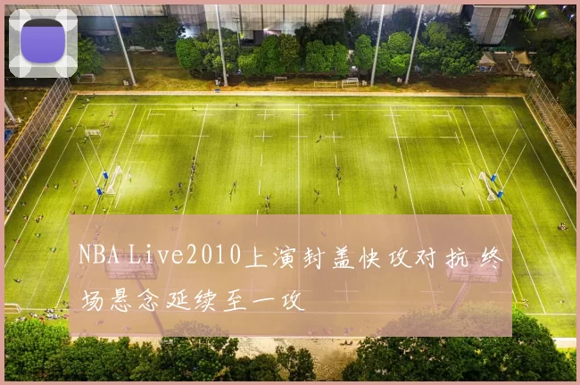 NBA Live2010上演封盖快攻对抗 终场悬念延续至一攻
