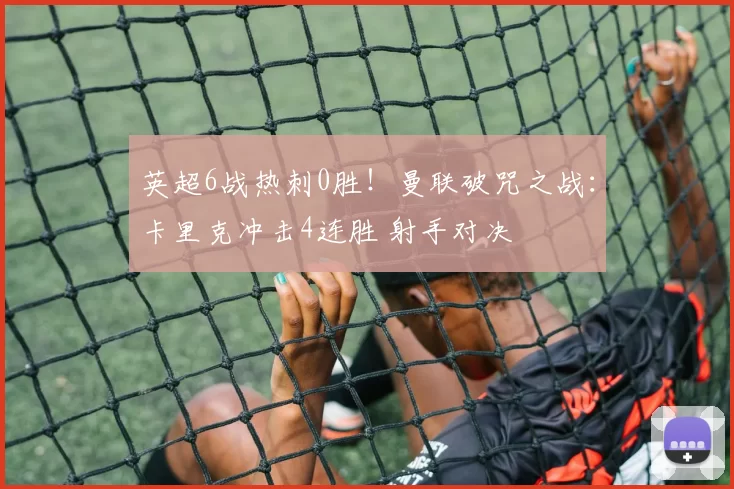 英超6战热刺0胜!曼联破咒之战:卡里克冲击4连胜 射手对决
