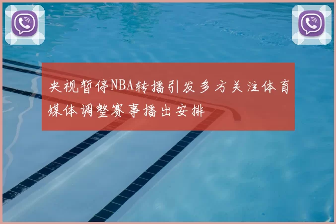 央视暂停NBA转播引发多方关注体育媒体调整赛事播出安排