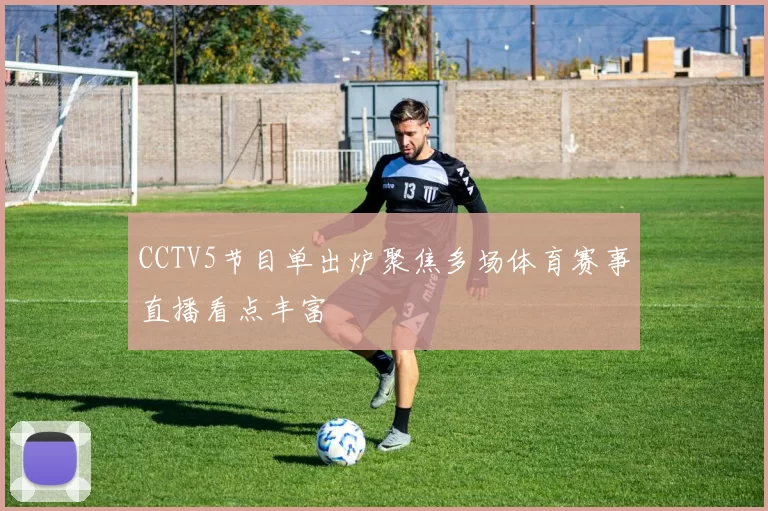 CCTV5节目单出炉聚焦多场体育赛事直播看点丰富