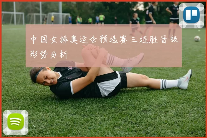 中国女排奥运会预选赛三连胜晋级形势分析