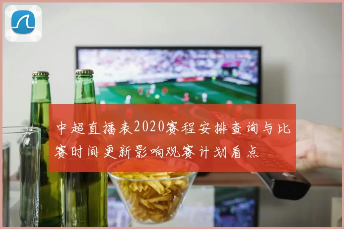 中超直播表2020赛程安排查询与比赛时间更新影响观赛计划看点