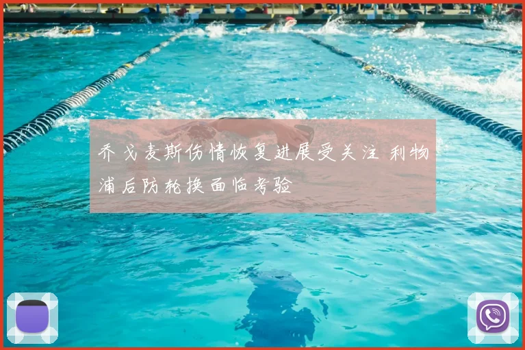 乔戈麦斯伤情恢复进展受关注 利物浦后防轮换面临考验