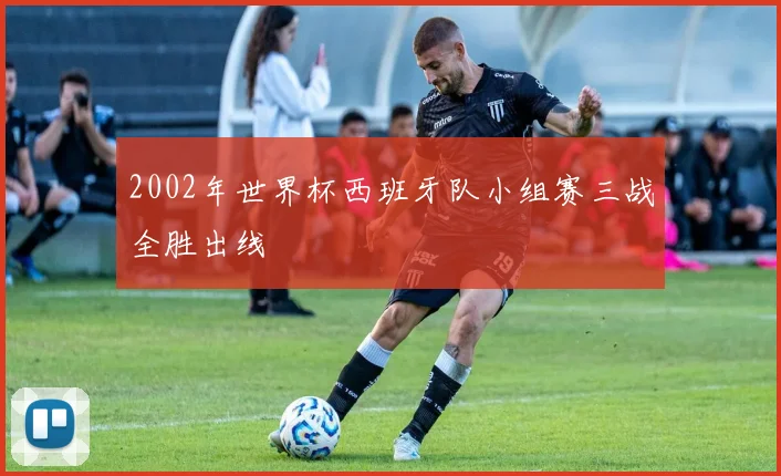 2002年世界杯西班牙队小组赛三战全胜出线