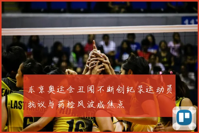 东京奥运会丑闻不断创纪录运动员抗议与药检风波成焦点