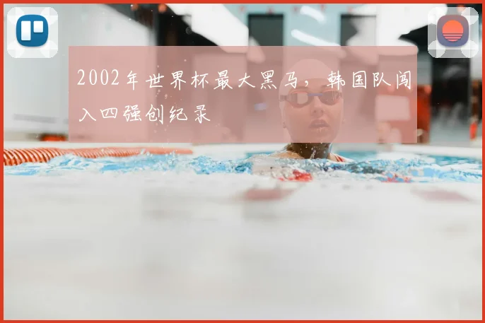 2002年世界杯最大黑马,韩国队闯入四强创纪录