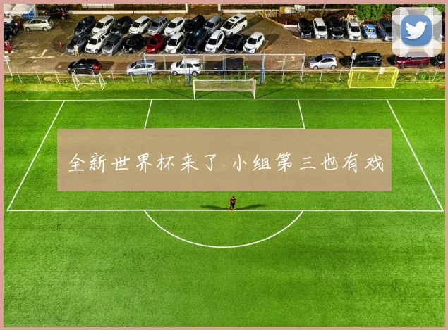 全新世界杯来了 小组第三也有戏