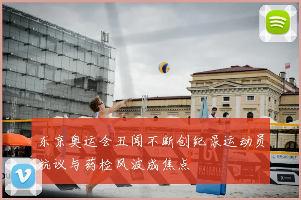 东京奥运会丑闻不断创纪录运动员抗议与药检风波成焦点